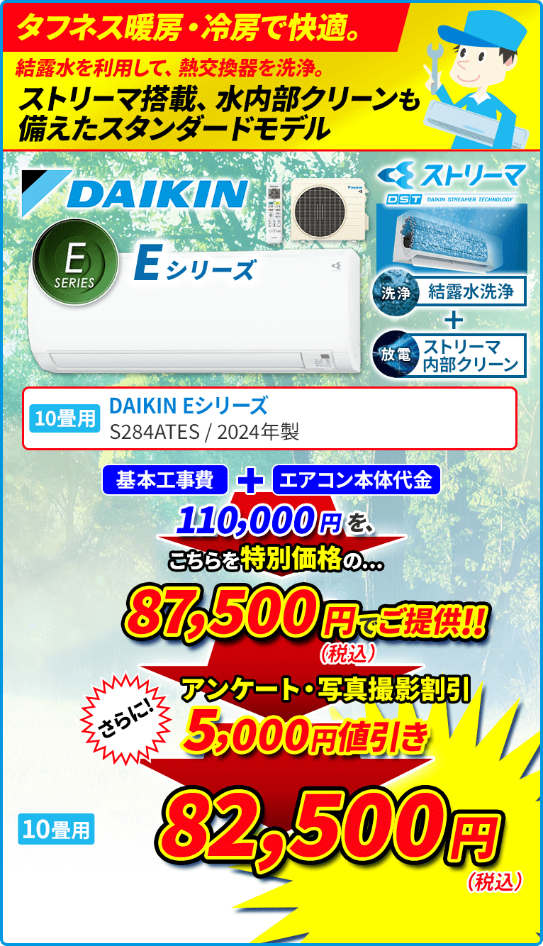 タフネス暖房・冷房で快適。 結露水を利用して、熱交換器を洗浄。 ストリーマ搭載、水内部クリーンも備えたスタンダードモデル 10畳用 DAIKIN ダイキン Eシリーズ S284ATES 水内部クリーン（結露水洗浄） 結露水で洗浄後にストリーマ照射と乾燥運転を行い、熱交換器をキレイにします。 クリアコート熱交換器 熱交換器表面に親水性に優れ、汚れが落ちやすい2層コートを採用しています。 ストリーマ清浄 浮遊ウィルスを抑制。